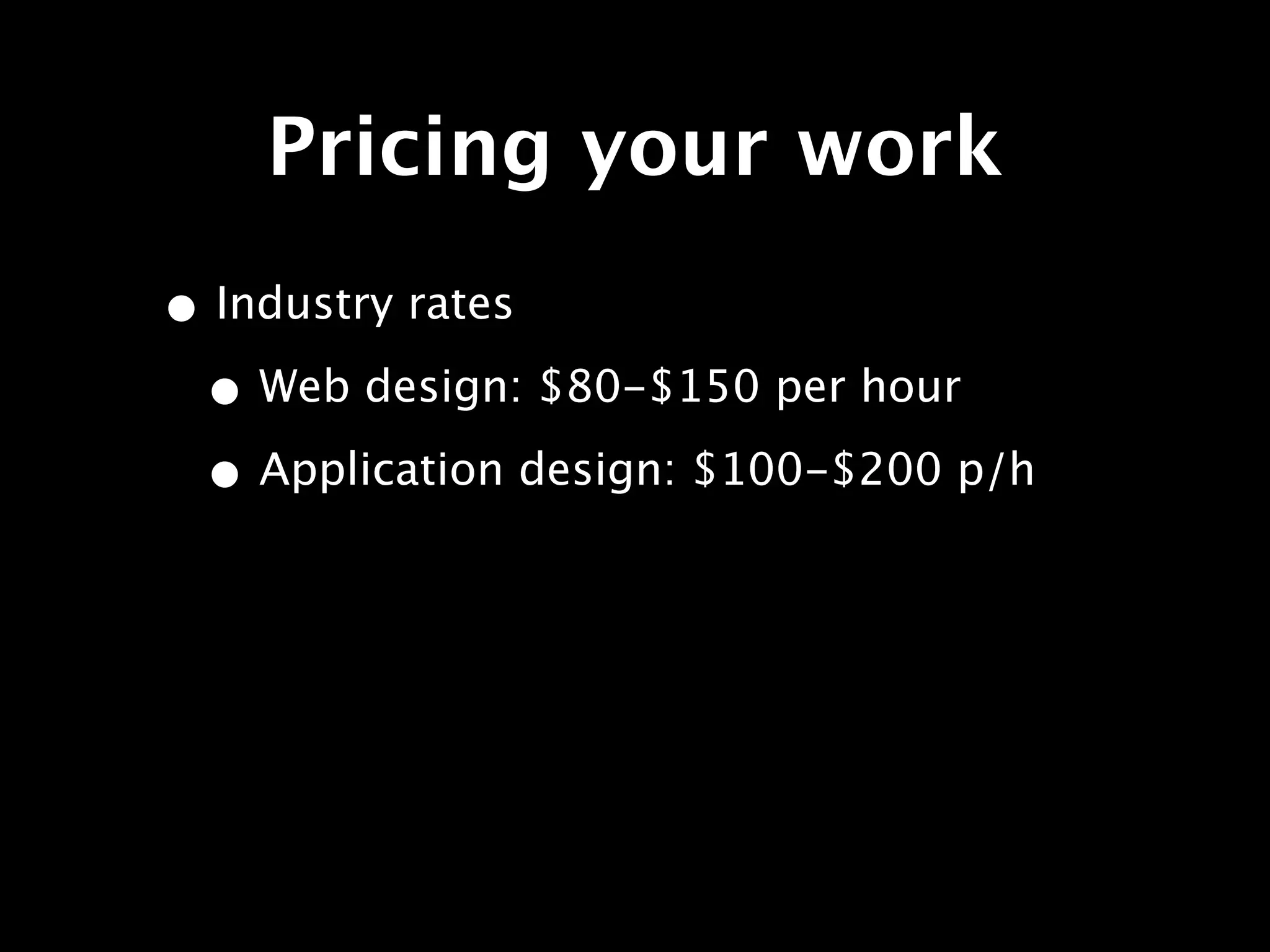 Pricing your work
• Industry rates
 • Web design: $80-$150 per hour
 • Application design: $100-$200 p/h
 
