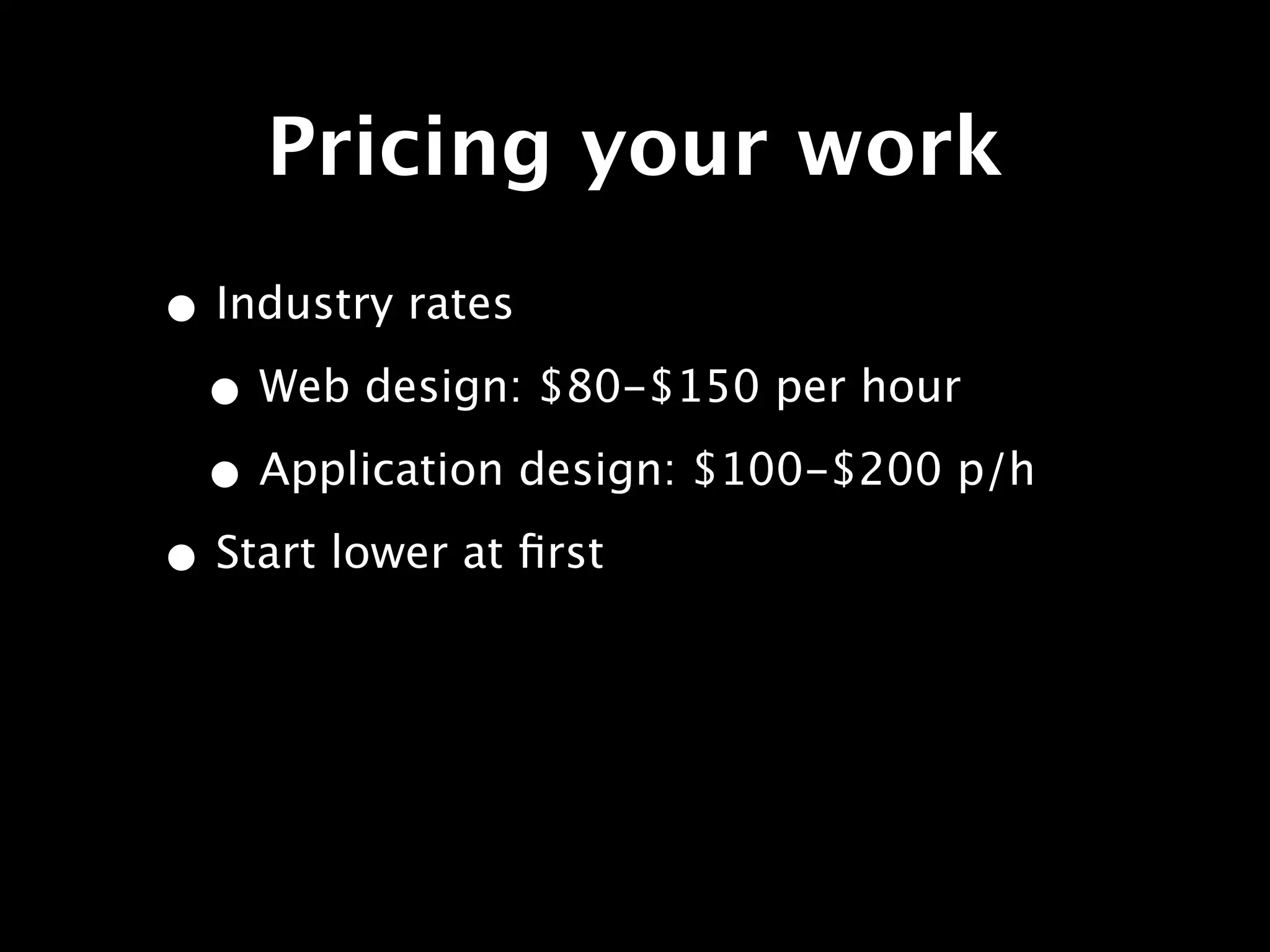 Pricing your work
• Industry rates
 • Web design: $80-$150 per hour
 • Application design: $100-$200 p/h
• Start lower at ﬁrst
 
