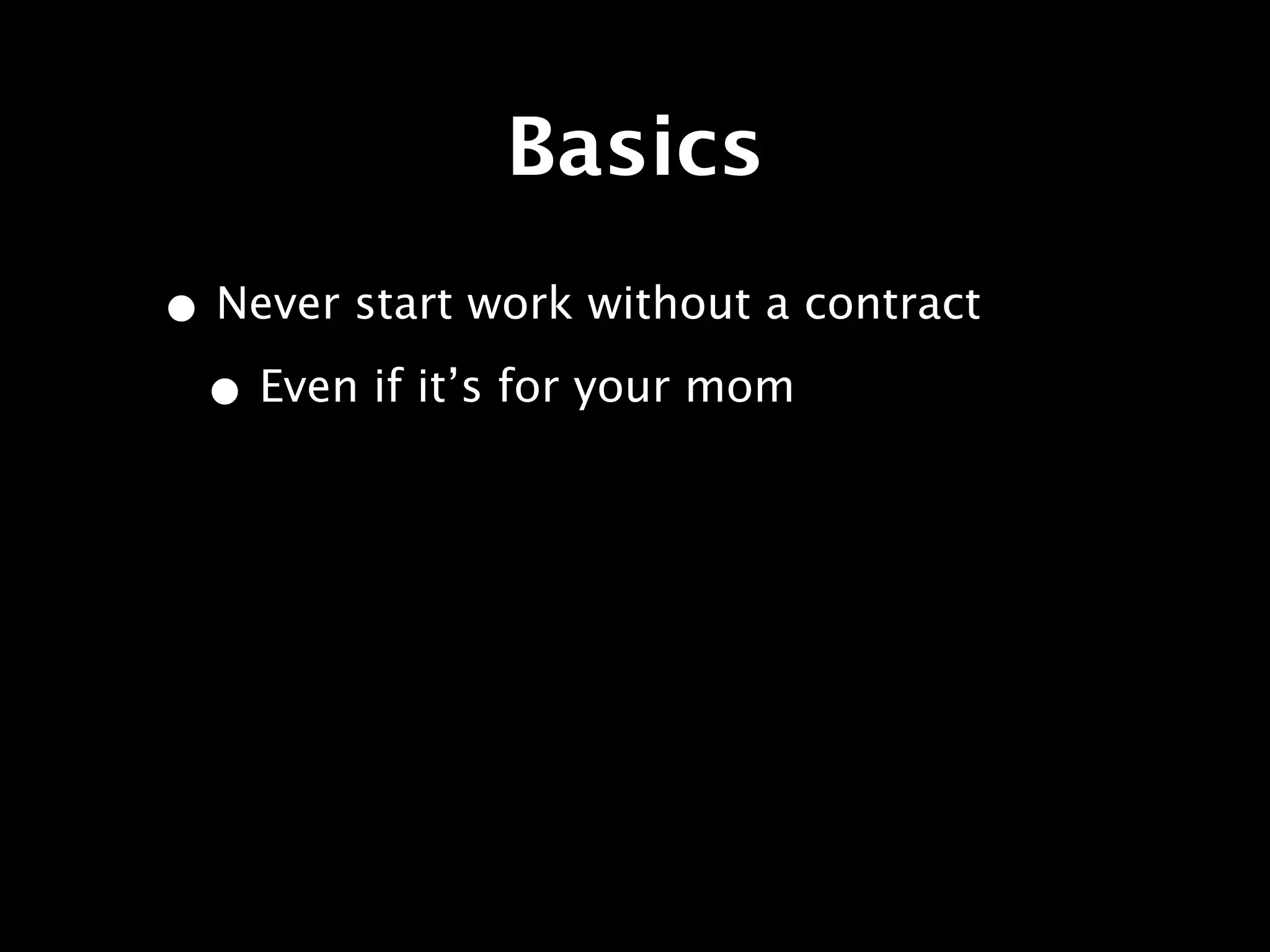 Basics
• Never start work without a contract
 • Even if it’s for your mom
 