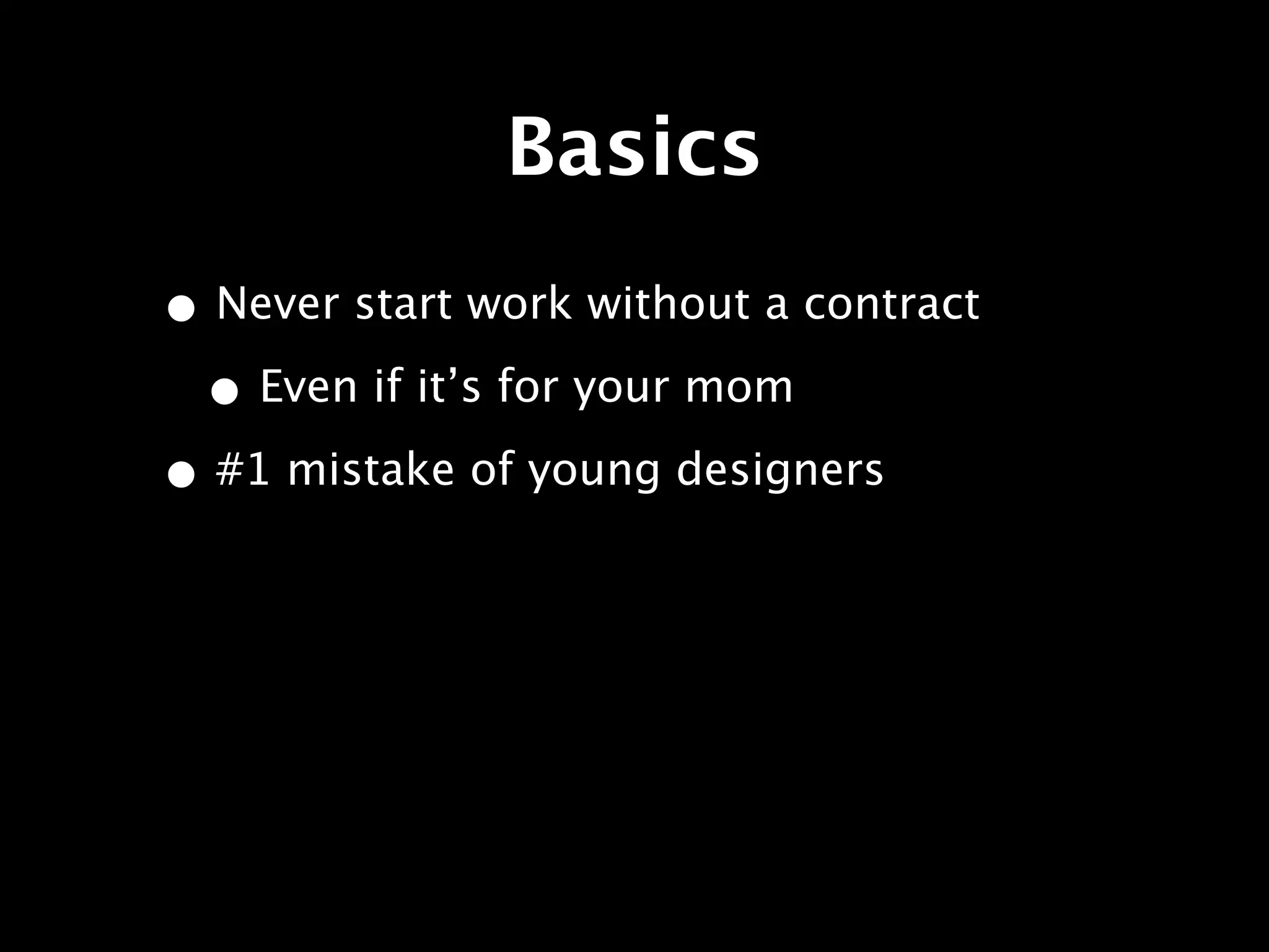 Basics
• Never start work without a contract
 • Even if it’s for your mom
• #1 mistake of young designers
 