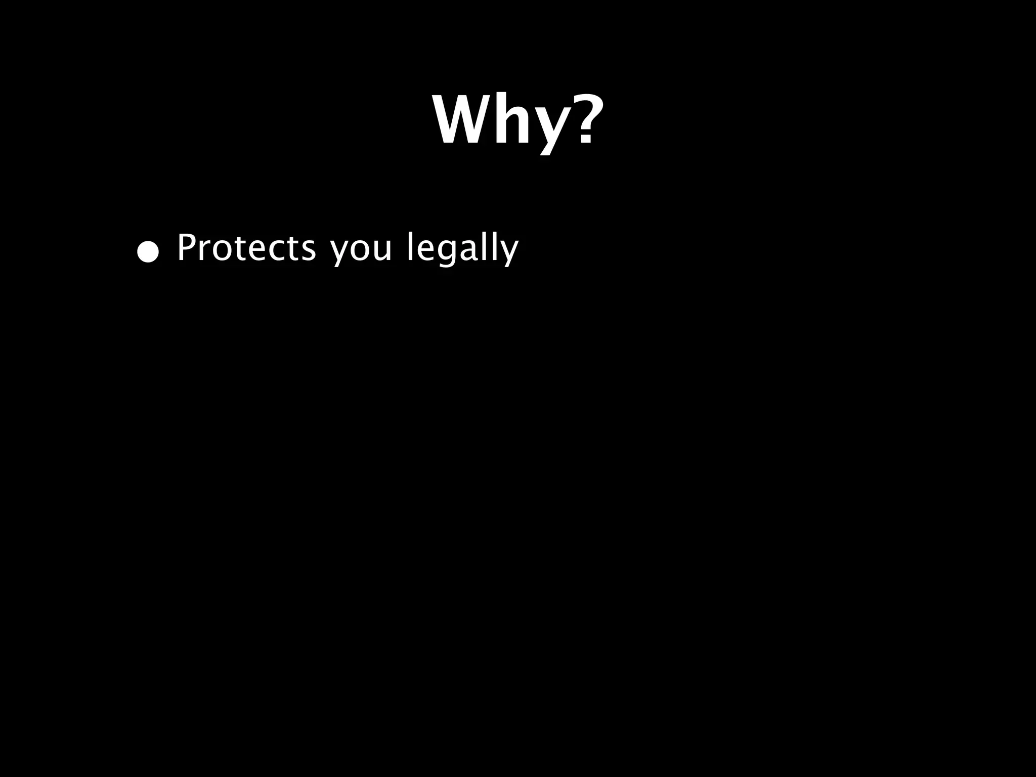 Why?
• Protects you legally
 