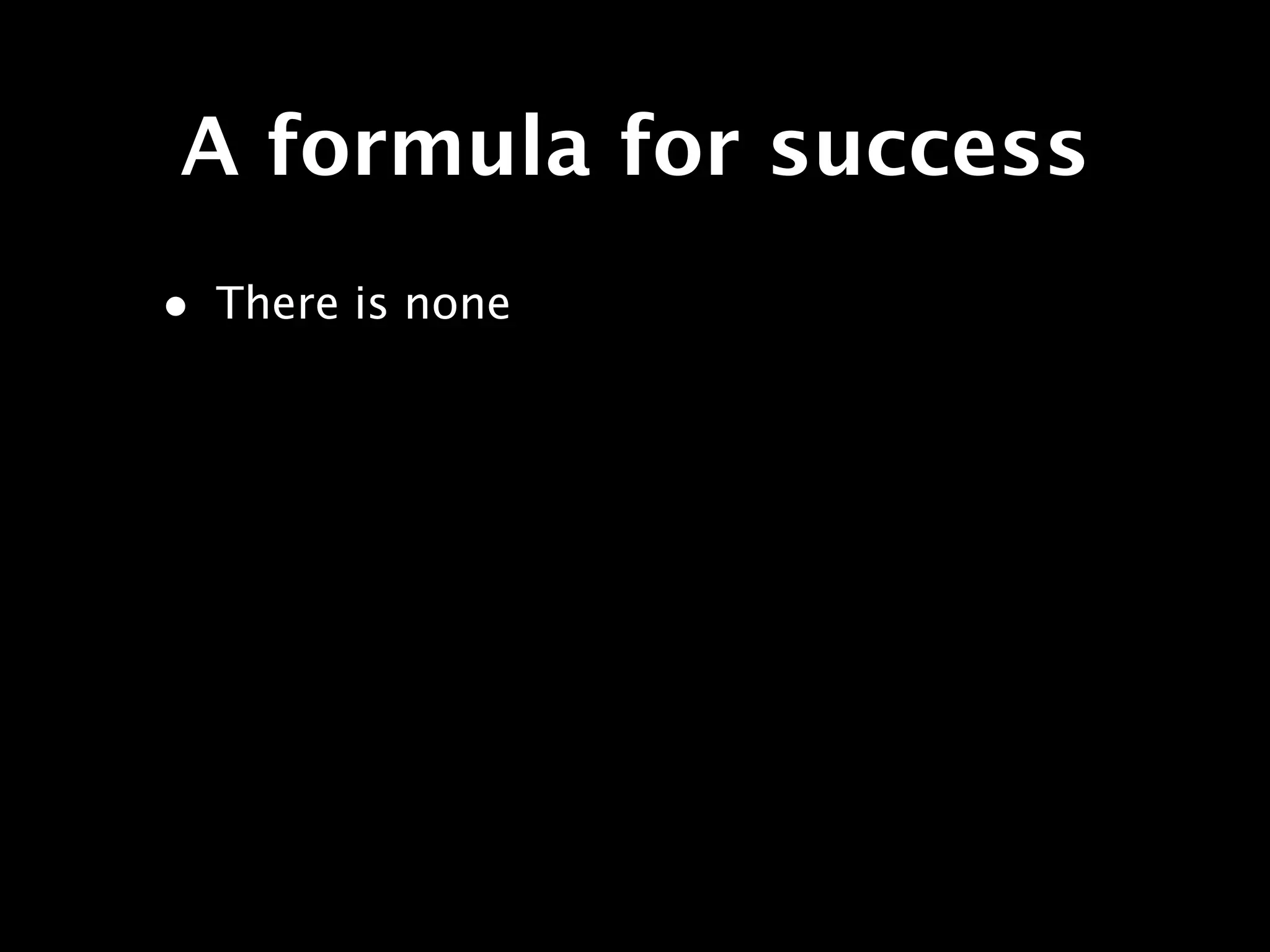 A formula for success
• There is none
 