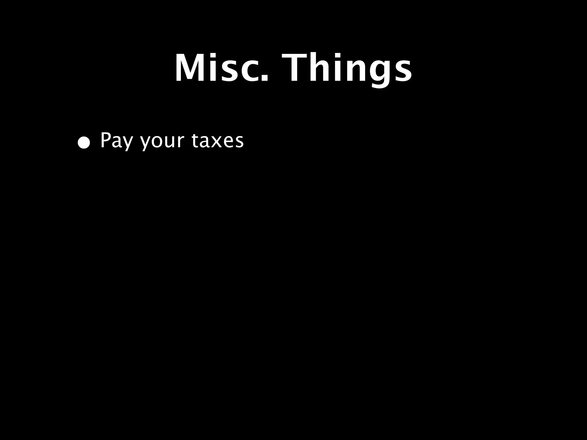 Misc. Things
• Pay your taxes
 