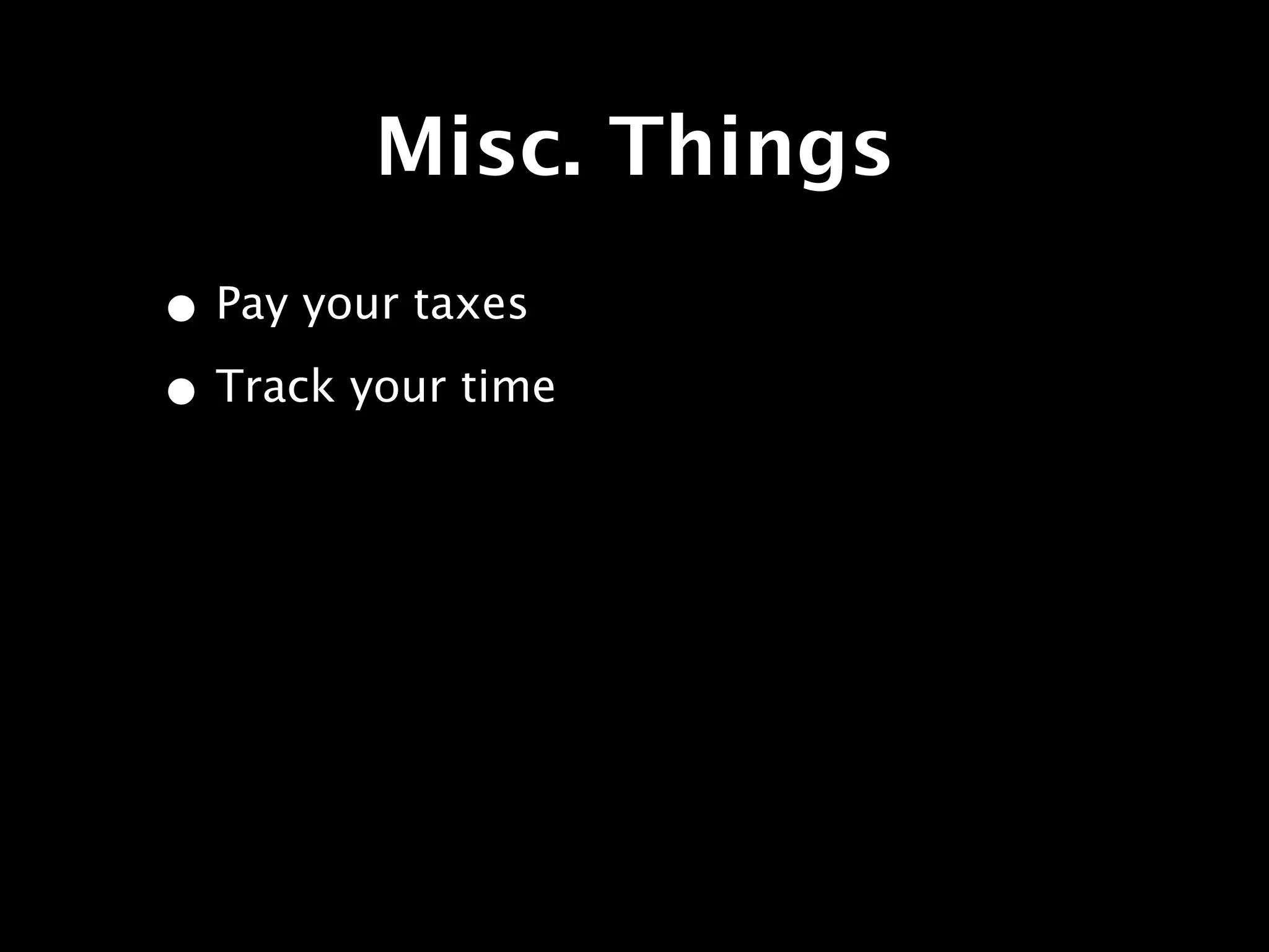 Misc. Things
• Pay your taxes
• Track your time
 