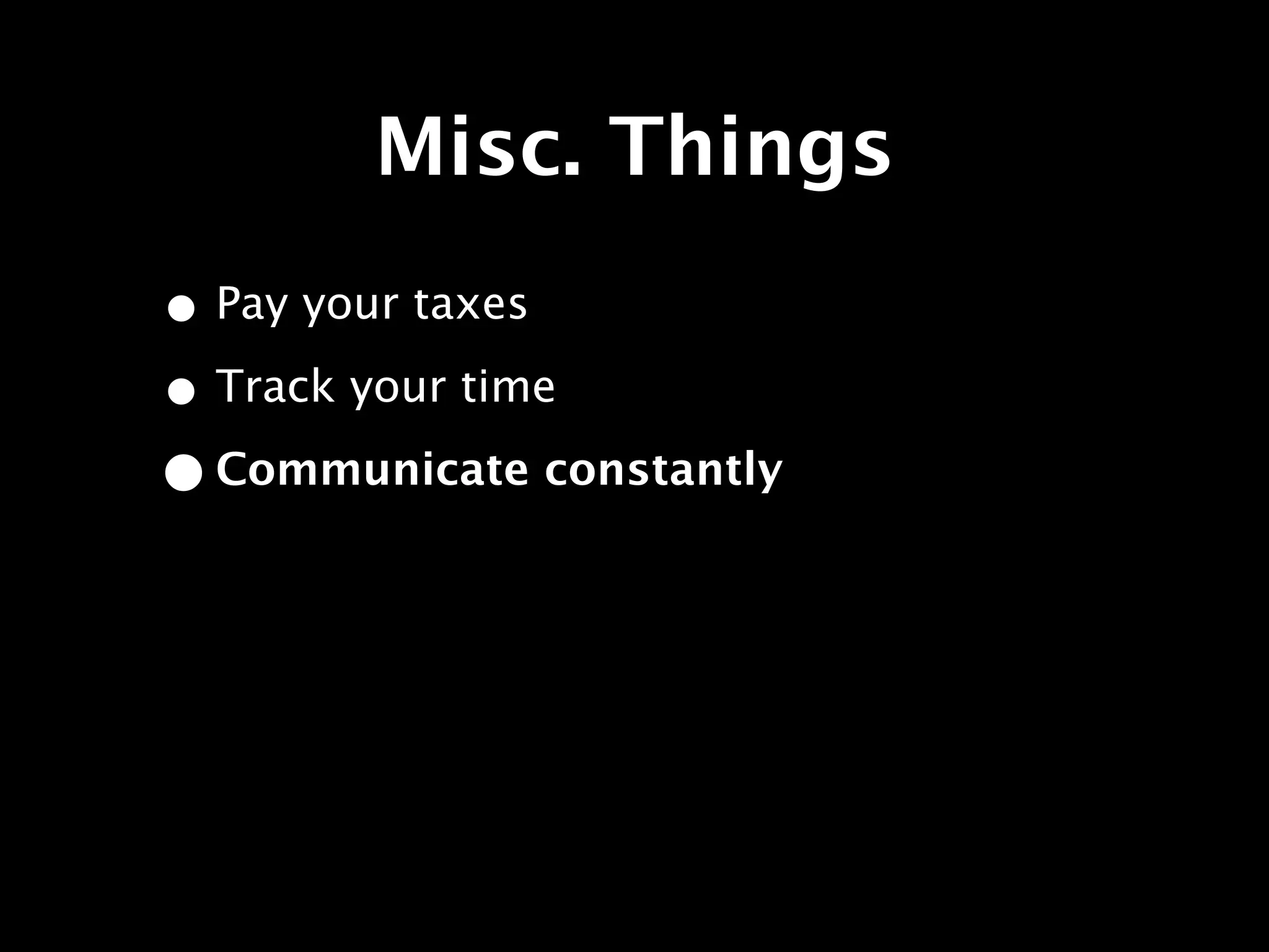 Misc. Things
• Pay your taxes
• Track your time
• Communicate constantly
 