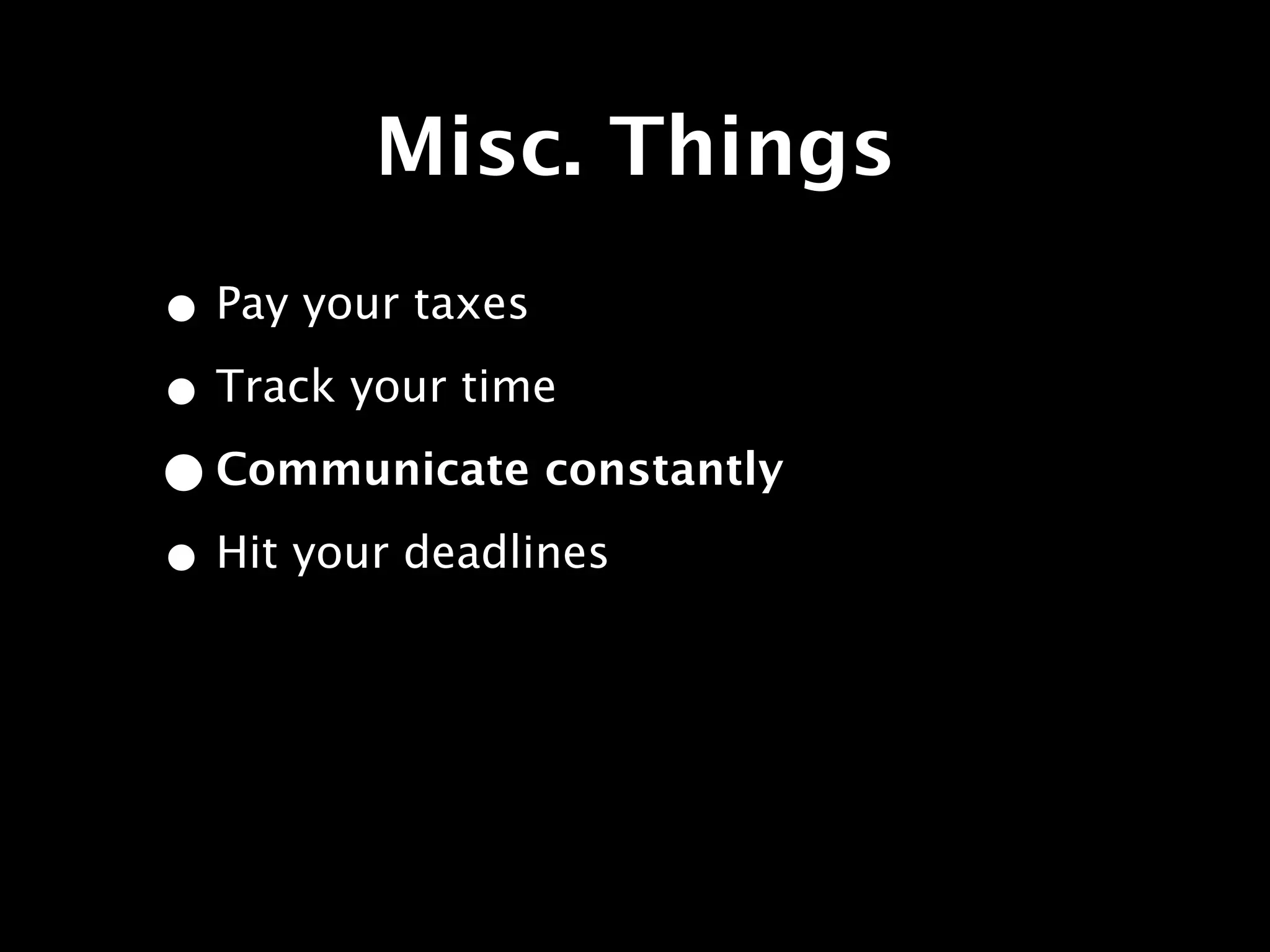 Misc. Things
• Pay your taxes
• Track your time
• Communicate constantly
• Hit your deadlines
 