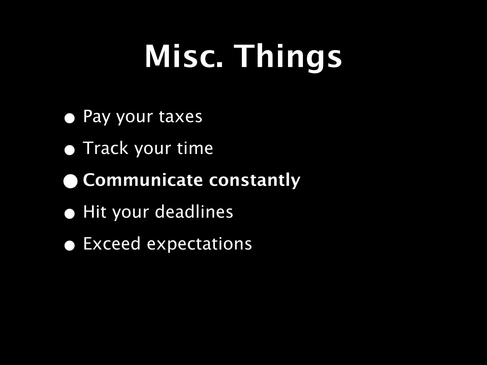 Misc. Things
• Pay your taxes
• Track your time
• Communicate constantly
• Hit your deadlines
• Exceed expectations
 
