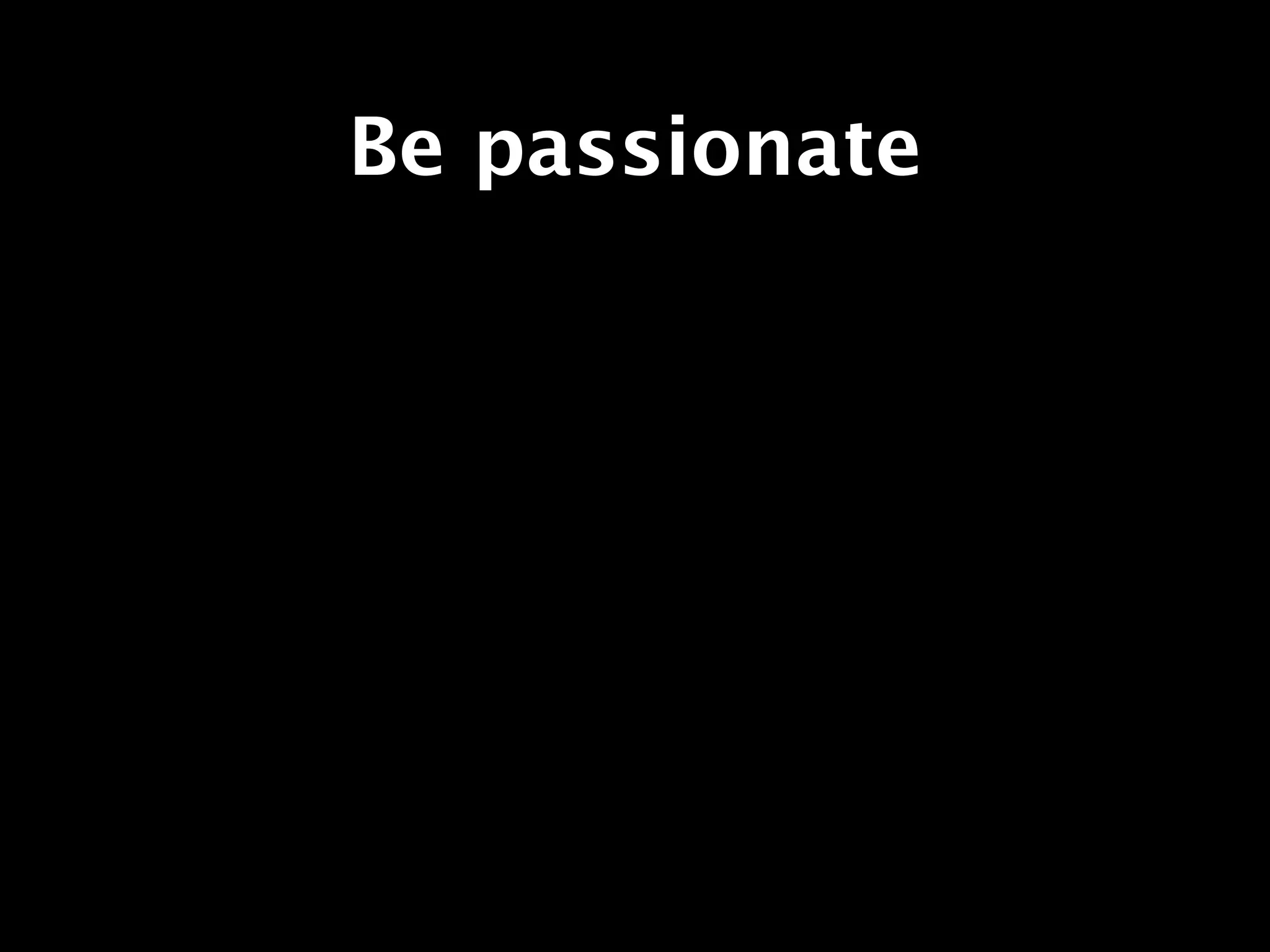 Be passionate
 