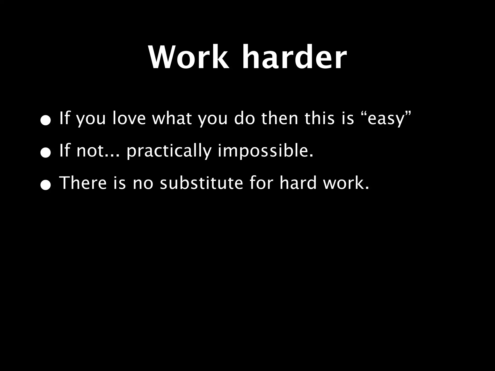 Work harder
• If you love what you do then this is “easy”
• If not... practically impossible.
• There is no substitute for hard work.
 