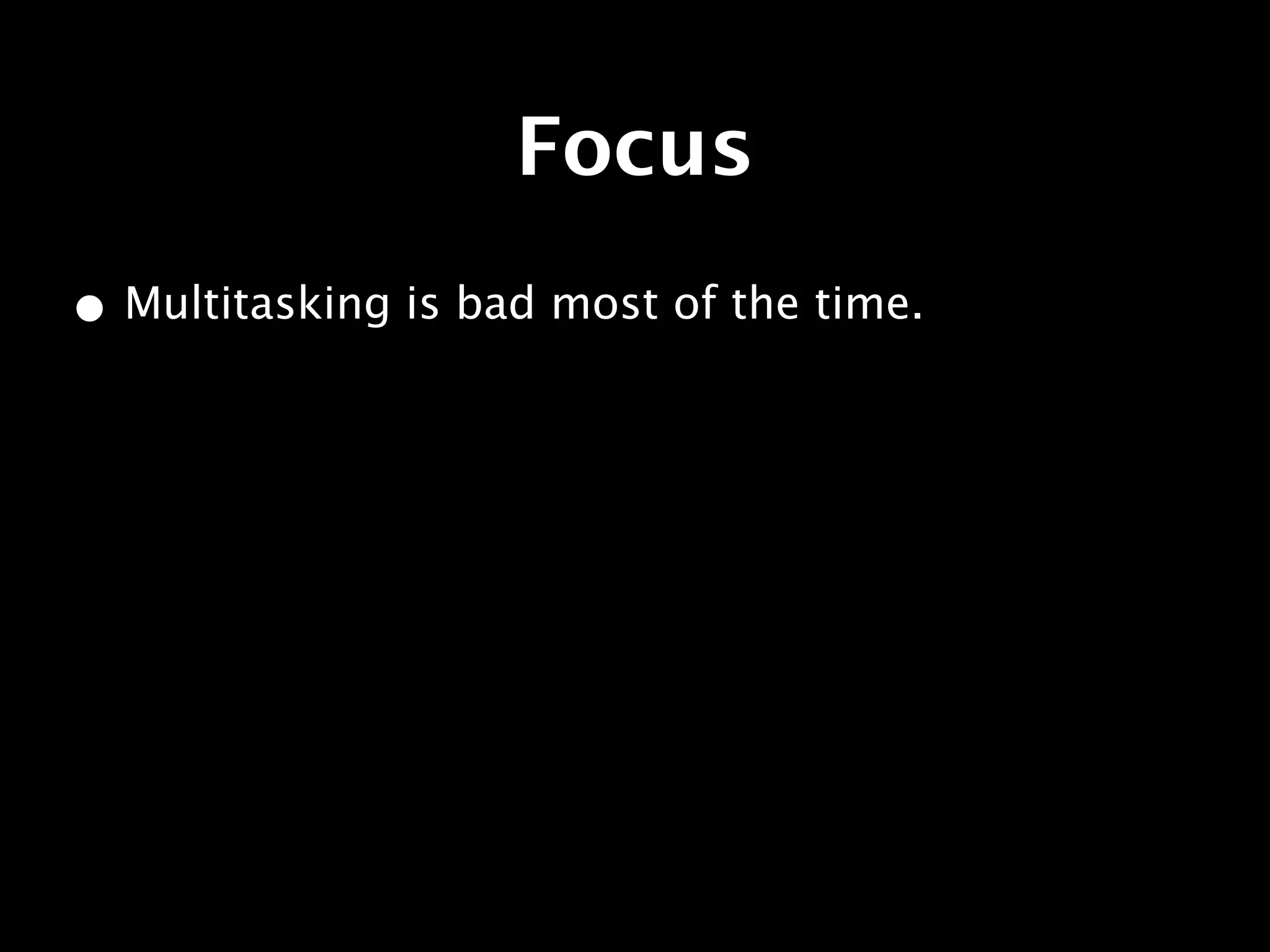 Focus
• Multitasking is bad most of the time.
 