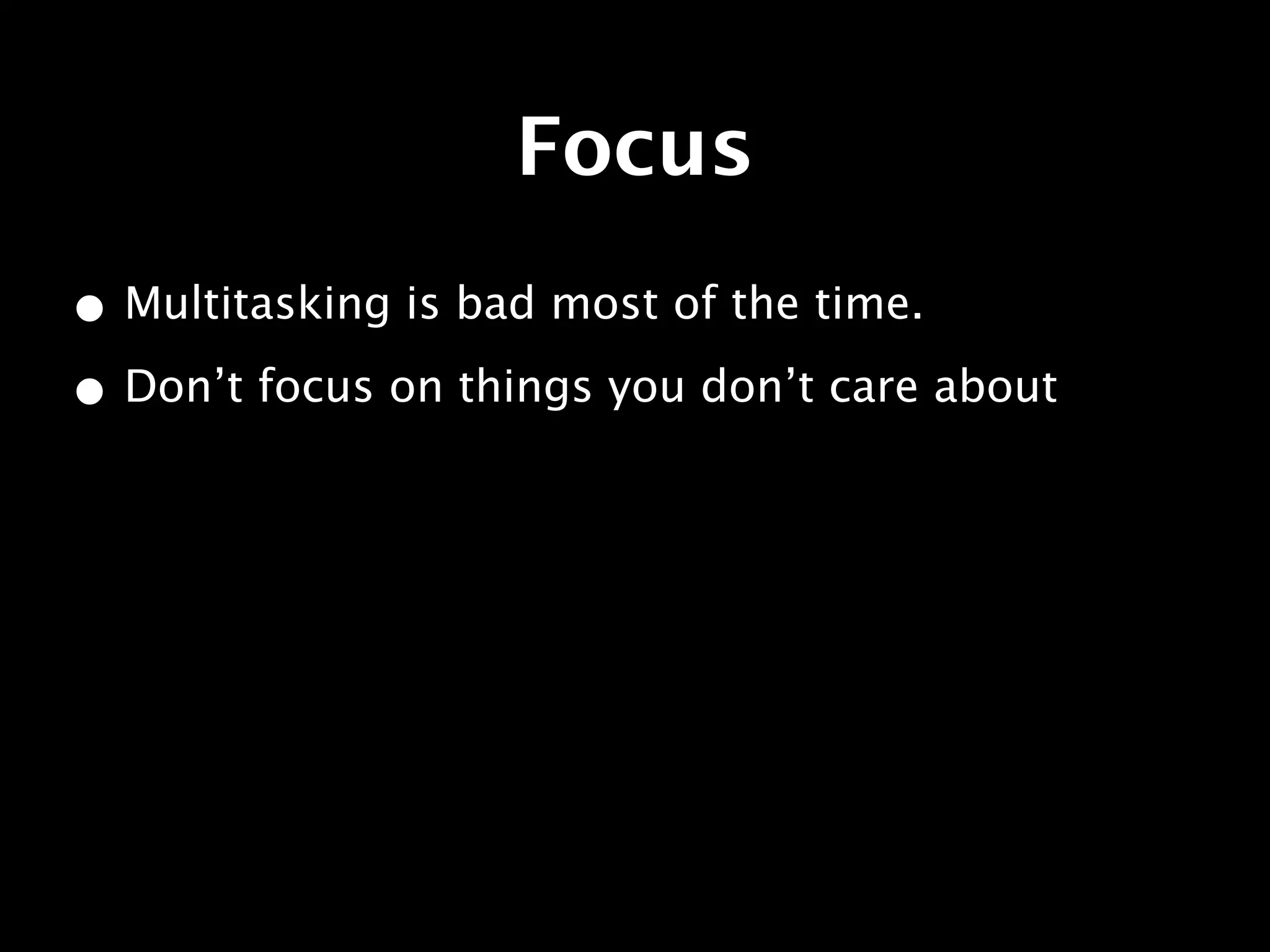 Focus
• Multitasking is bad most of the time.
• Don’t focus on things you don’t care about
 
