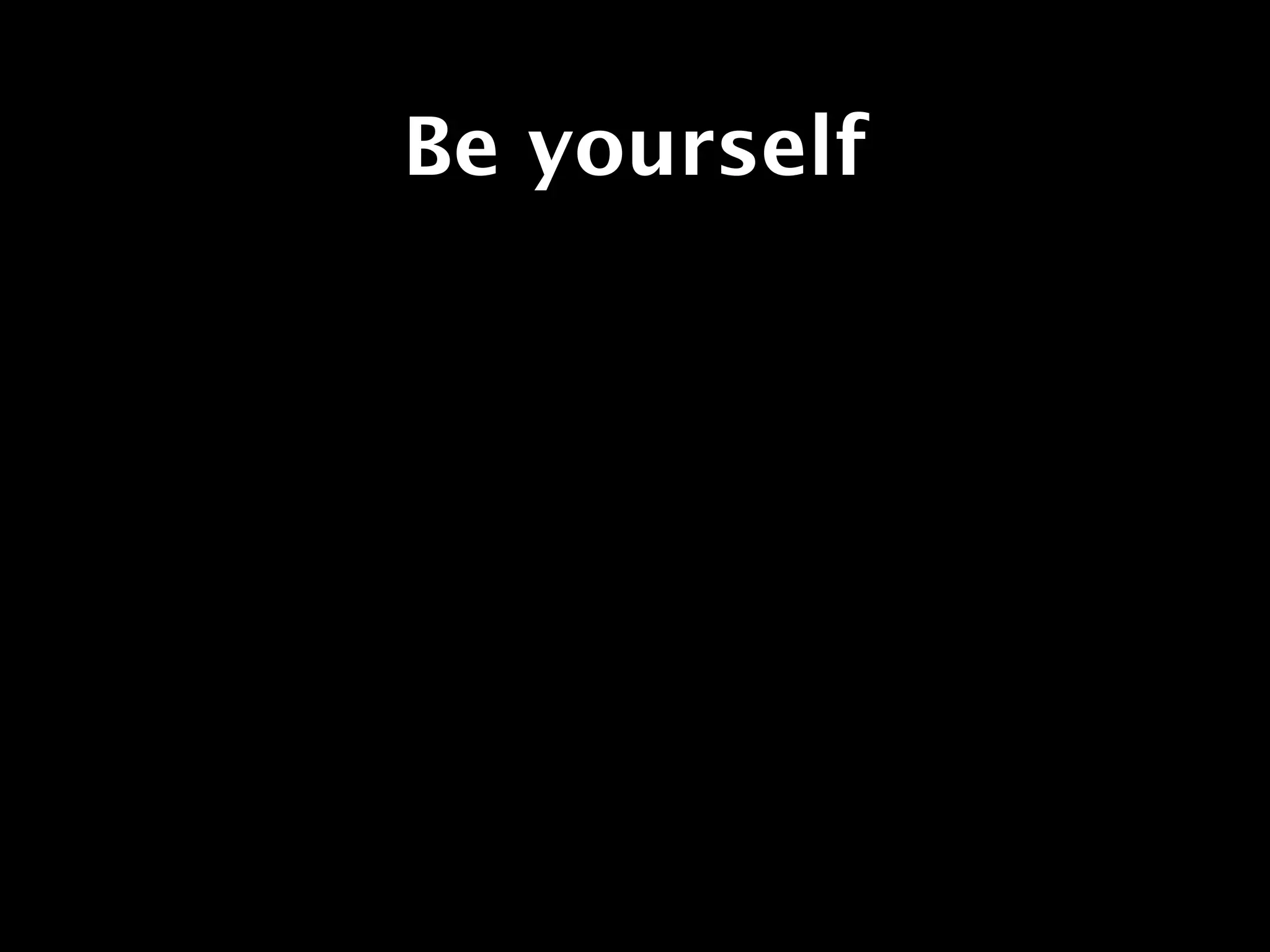Be yourself
 