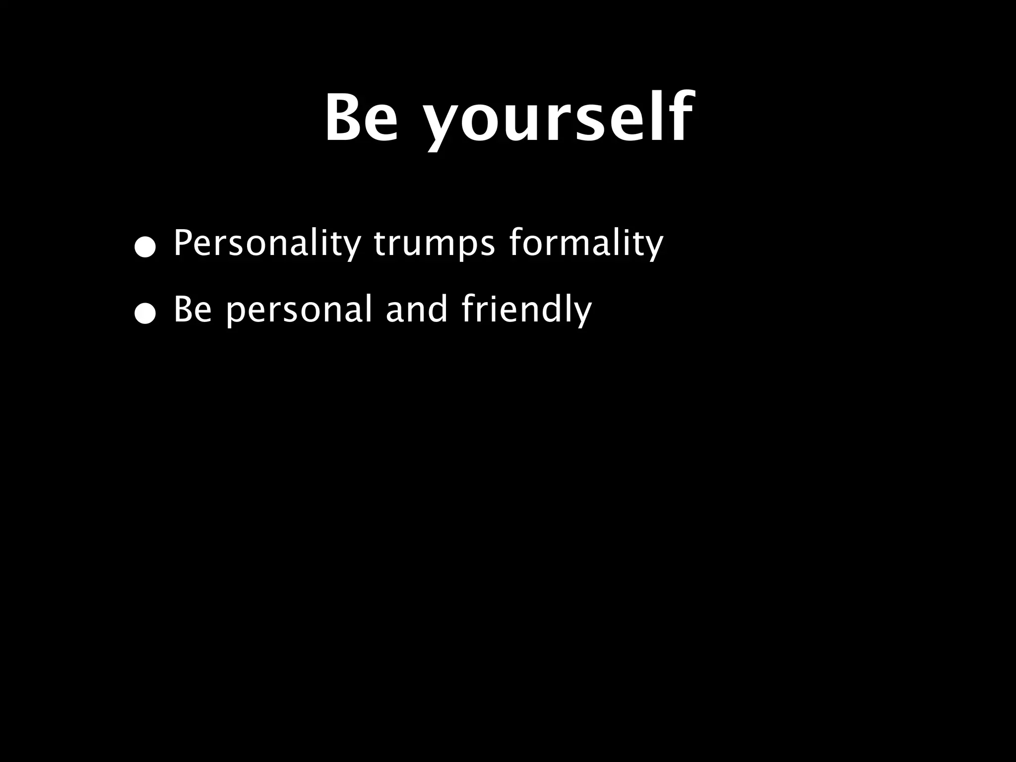 Be yourself
• Personality trumps formality
• Be personal and friendly
 