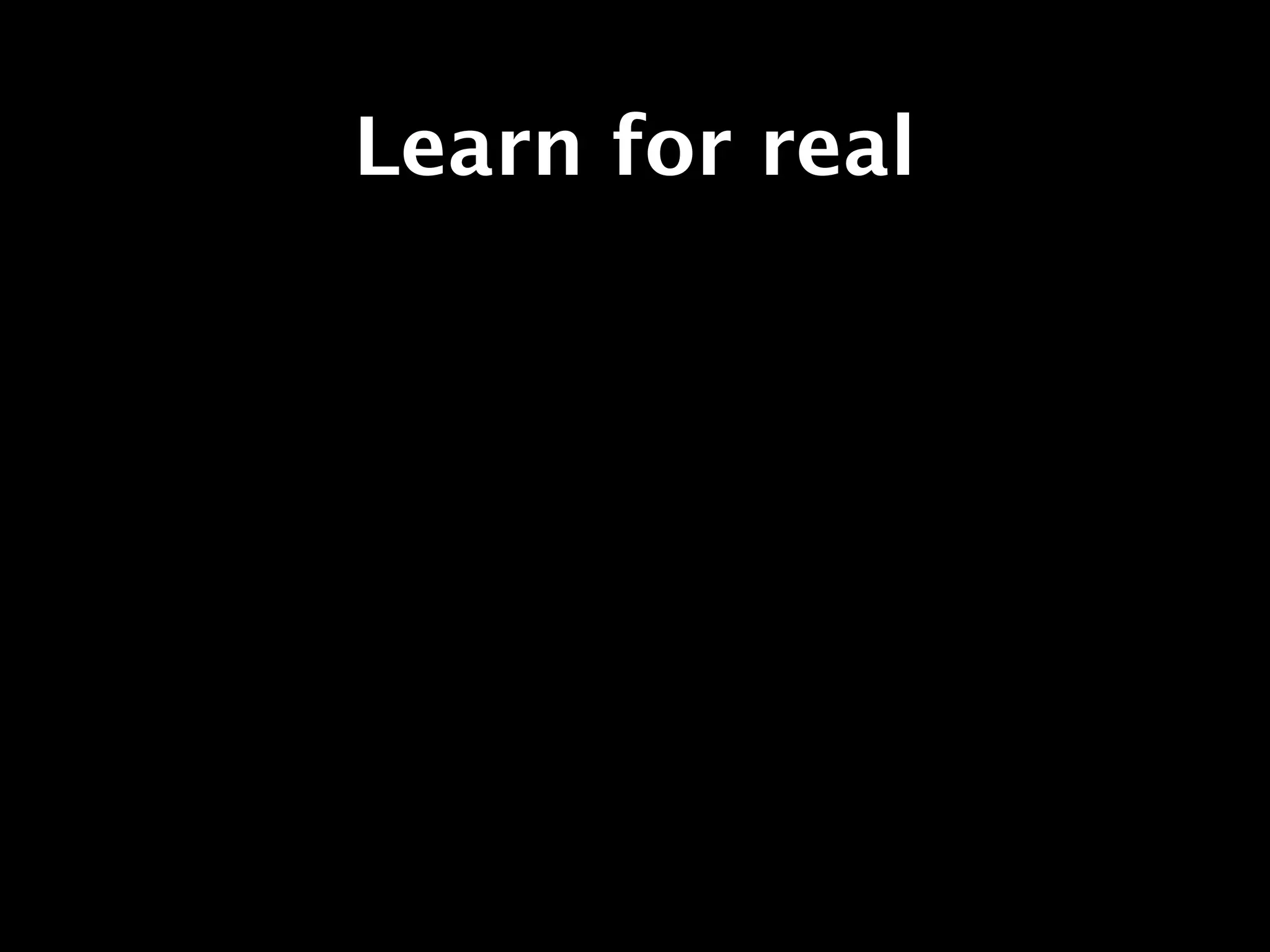 Learn for real
 