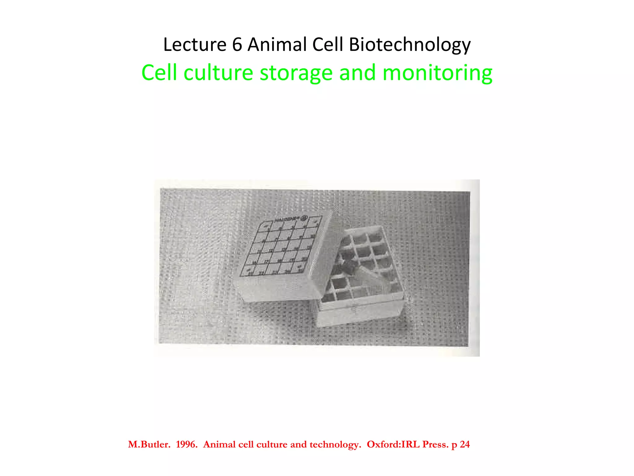 Lecture 6 Animal Cell Biotechnology Cell culture storage and monitoring M.Butler.  1996.  Animal cell culture and technology.  Oxford:IRL Press. p 24 