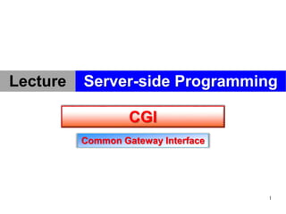 1
CGI
Common Gateway Interface
Server-side Programming
Lecture
 