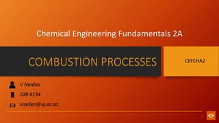 1
COMBUSTION PROCESSES CEFCHA2
Chemical Engineering Fundamentals 2A
V Naidoo
JOB 4134
vizellen@uj.ac.za
 
