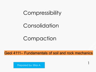 Compressibility
Consolidation
Compaction
Prepared by: Elias A.
1
 