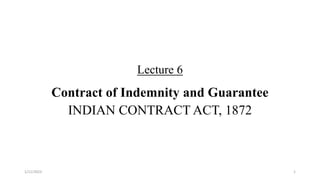 Lecture 6
Contract of Indemnity and Guarantee
INDIAN CONTRACT ACT, 1872
1/11/2023 1
 