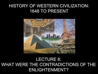 HISTORY OF WESTERN CIVILIZATION:
1648 TO PRESENT
LECTURE 6:
WHAT WERE THE CONTRADICTIONS OF THE
ENLIGHTENMENT?
 