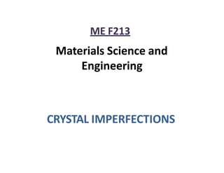ME F213
Materials Science and
Engineering
CRYSTAL IMPERFECTIONS
 