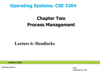 Operating Systems: CSE 3204
ASTU
Department of CSE
January 4, 2023 1
Operating Systems
Lecture 6: Deadlocks
Chapter Two
Process Management
 