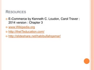 RESOURCES
 E-Commerce by Kenneth C. Loudon, Carol Traver :
2014 version : Chapter 3
 www.Wikipedia.org
 http://theITeducation.com/
 http://slideshare.net/habibullahqamar/
 