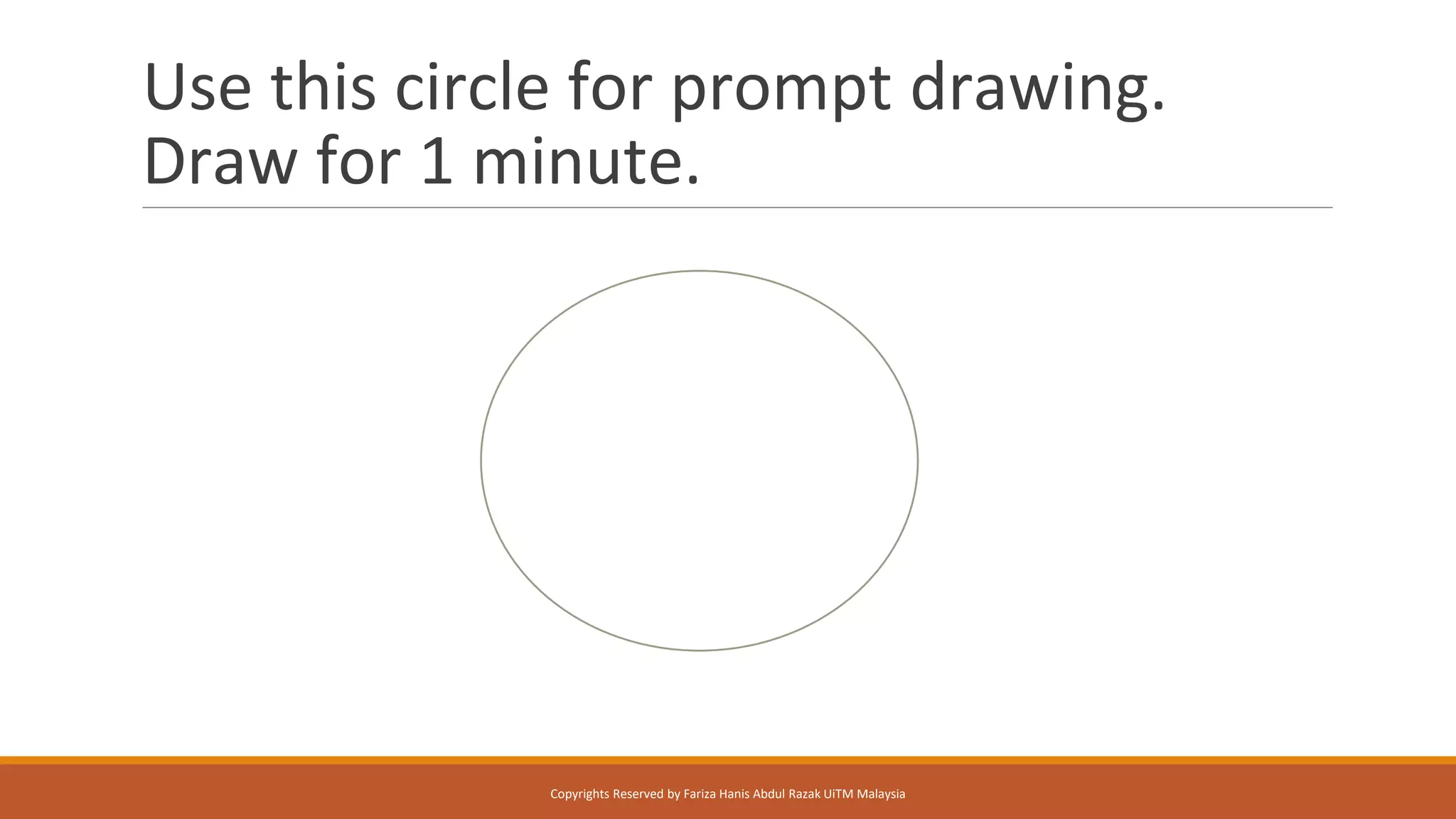 Use this circle for prompt drawing.
Draw for 1 minute.
Copyrights Reserved by Fariza Hanis Abdul Razak UiTM Malaysia
 