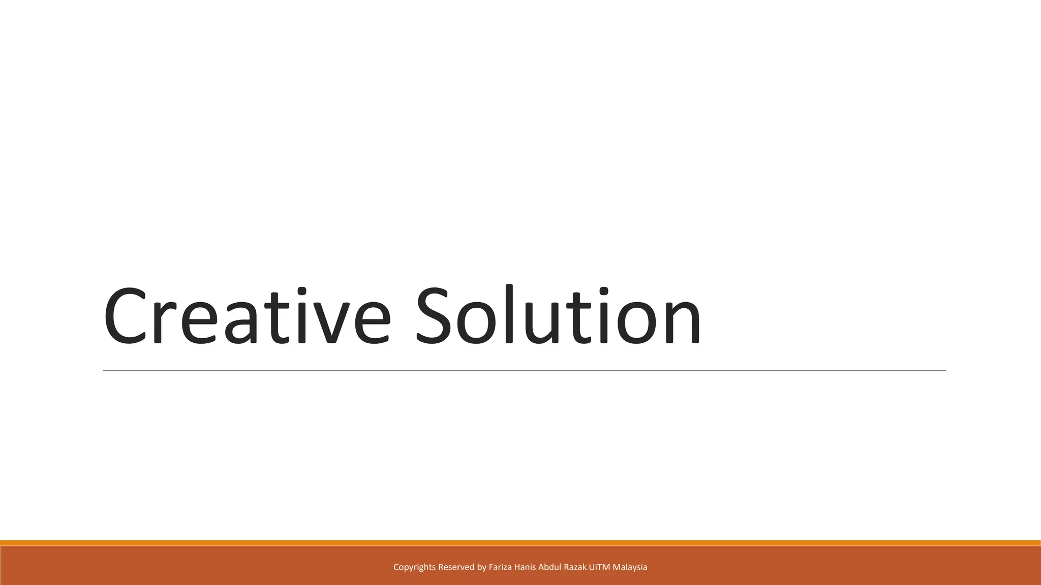 Creative Solution
Copyrights Reserved by Fariza Hanis Abdul Razak UiTM Malaysia
 