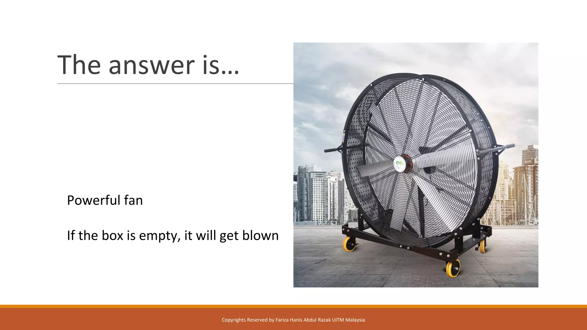 The answer is…
Powerful fan
If the box is empty, it will get blown
Copyrights Reserved by Fariza Hanis Abdul Razak UiTM Malaysia
 