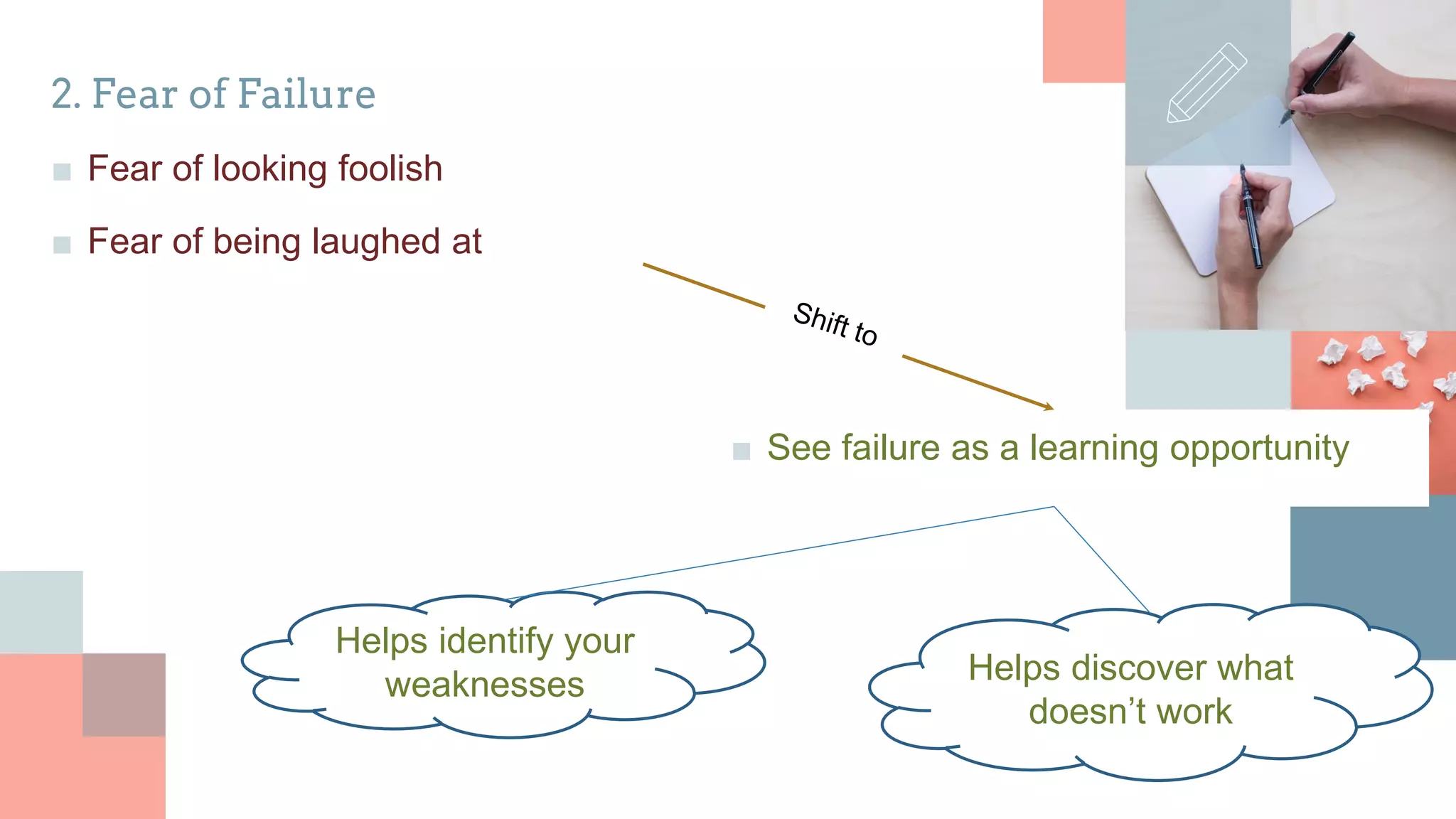 2. Fear of Failure
■ Fear of looking foolish
■ Fear of being laughed at
■ See failure as a learning opportunity
Helps identify your
weaknesses Helps discover what
doesn’t work
 