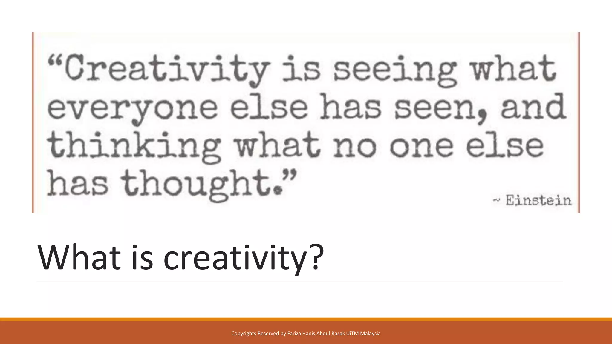 What is creativity?
Copyrights Reserved by Fariza Hanis Abdul Razak UiTM Malaysia
 