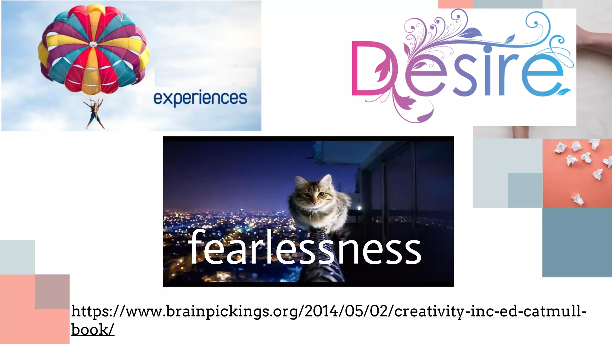 fearlessness
https://www.brainpickings.org/2014/05/02/creativity-inc-ed-catmull-
book/
 