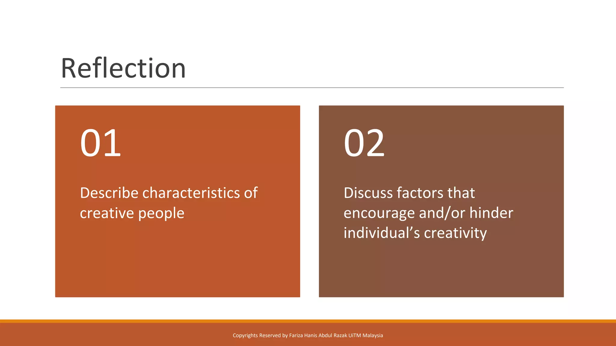Reflection
Describe characteristics of
creative people
01
Discuss factors that
encourage and/or hinder
individual’s creativity
02
Copyrights Reserved by Fariza Hanis Abdul Razak UiTM Malaysia
 