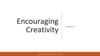 Encouraging
Creativity
Lecture 6
Copyrights Reserved by Fariza Hanis Abdul Razak UiTM Malaysia
 