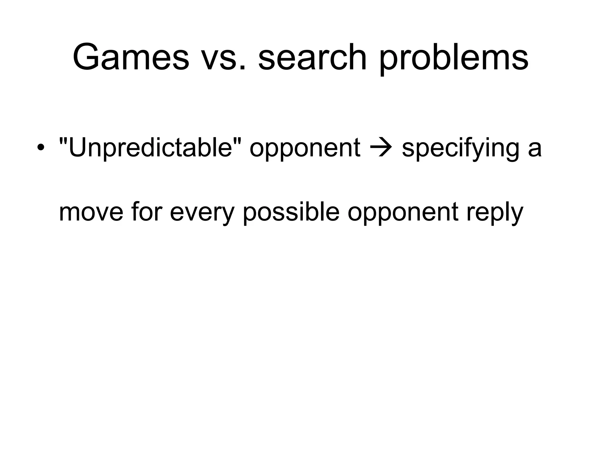 Games vs. search problems
• "Unpredictable" opponent  specifying a
move for every possible opponent reply
 