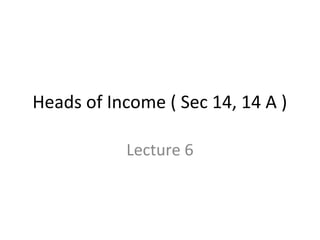 Heads of Income ( Sec 14, 14 A ) 
Lecture 6 
 