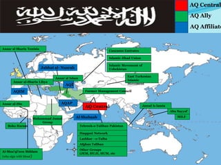 AQ Affiliate
Muhammad Jamal
Group
Boko Haram
Ansar al Sharia Tunisia
AQAP
MILF
East Turkestan
Islamic
Movement
Islamic Jihad Union
Islamic Movement of
Uzbekistan
Tehreek-e-Taliban Pakistan
Haqqani Network
Lashkar –e-Taiba
Afghan Taliban
Other Groups
(JEM, HUJI, HUM, etc
Abu Sayyaf
Jamal Is lamia
AQ Central
AQ Ally
AQIM
Caucasus Emirates
Jabhat al- Nusrah
AQ Central
Ansar al-Din
Al-Mua’qi’oon Biddam
(who sign with blood)
Ansar al-Sharia Libya
Al Shabaab
Former Management Council
Ansar al Islam
AQI
 