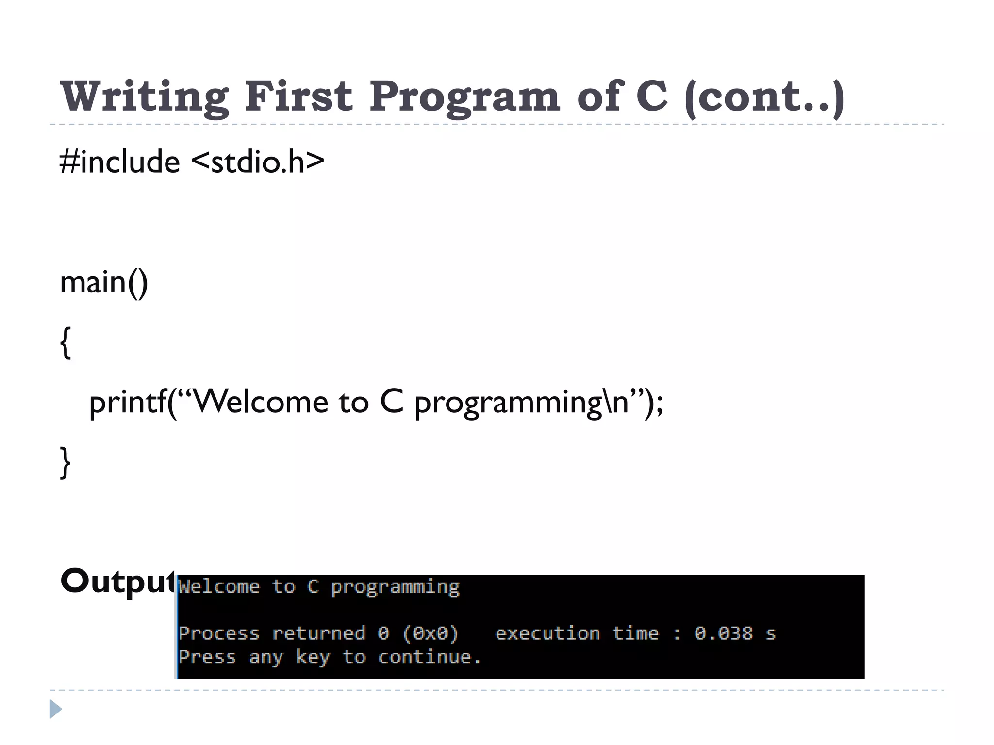 Writing First Program of C (cont..) #include <stdio.h> main() { printf(“Welcome to C programmingn”); } Output: 