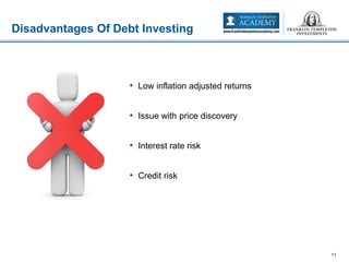 • Low inflation adjusted returns
• Issue with price discovery
• Interest rate risk
• Credit risk
Disadvantages Of Debt Investing
11
 