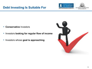 • Conservative Investors
• Investors looking for regular flow of income
• Investors whose goal is approaching
Debt Investing Is Suitable For
12
 