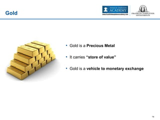 • Gold is a Precious Metal
• It carries “store of value”
• Gold is a vehicle to monetary exchange
Gold
14
 