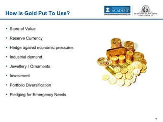 • Store of Value
• Reserve Currency
• Hedge against economic pressures
• Industrial demand
• Jewellery / Ornaments
• Investment
• Portfolio Diversification
• Pledging for Emergency Needs
How Is Gold Put To Use?
15
 