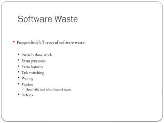 Software Waste
 Poppendieck’s 7 types of software waste
 Partially done work
 Extra processes
 Extra features
 Task switching
 Waiting
 Motion
 Hand-offs; lack of co-located teams
 Defects
 