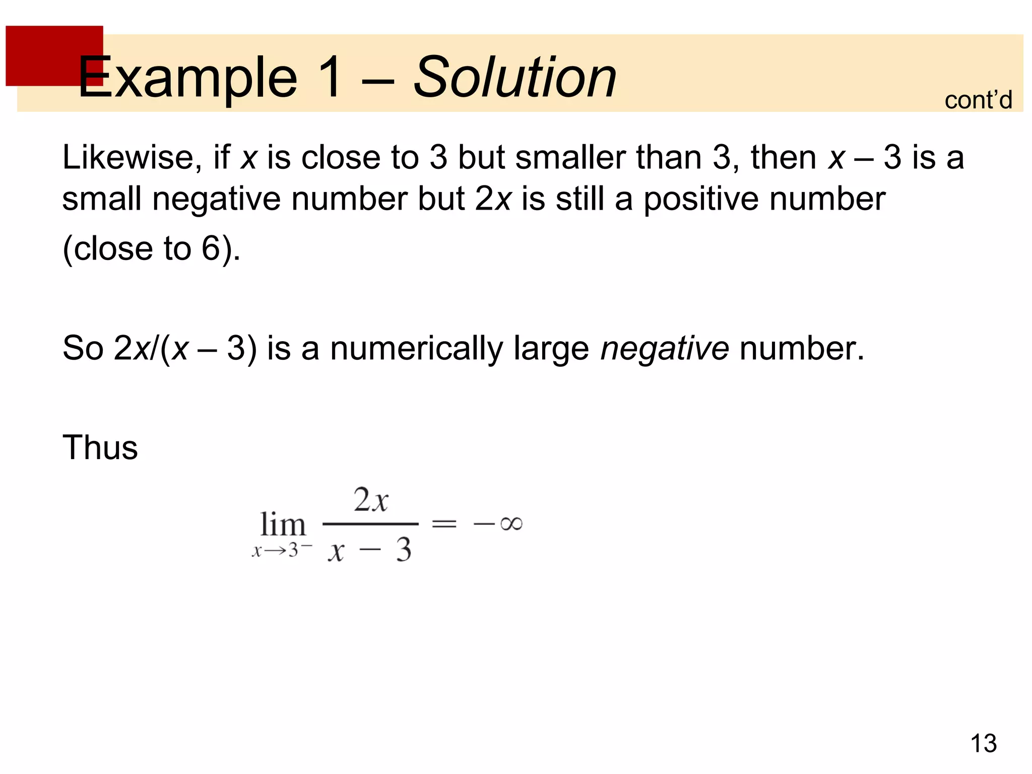 13 
Example 1 – Solution 
Likewise, if x is close to 3 but smaller than 3, then x – 3 is a 
small negative number but 2x is still a positive number 
(close to 6). 
So 2x/(x – 3) is a numerically large negative number. 
Thus 
cont’d 
 