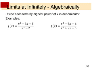36 
Limits at Infinitely - Algebraically 
Divide each term by highest power of x in denominator: 
Examples: 
 