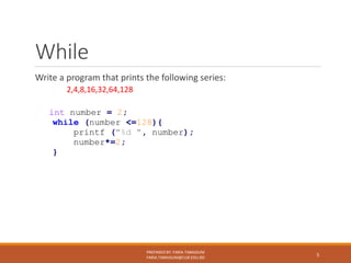 While
Write a program that prints the following series:
2,4,8,16,32,64,128
PREPARED BY: FARIA TABASSUM
FARIA.TABASSUM@CUB.EDU.BD
5
int number = 2;
while (number <=128){
printf ("%d ", number);
number*=2;
}
 