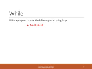 While
Write a program to print the following series using loop
2,-4,6,-8,10,-12
PREPARED BY: FARIA TABASSUM
FARIA.TABASSUM@CUB.EDU.BD
6
 