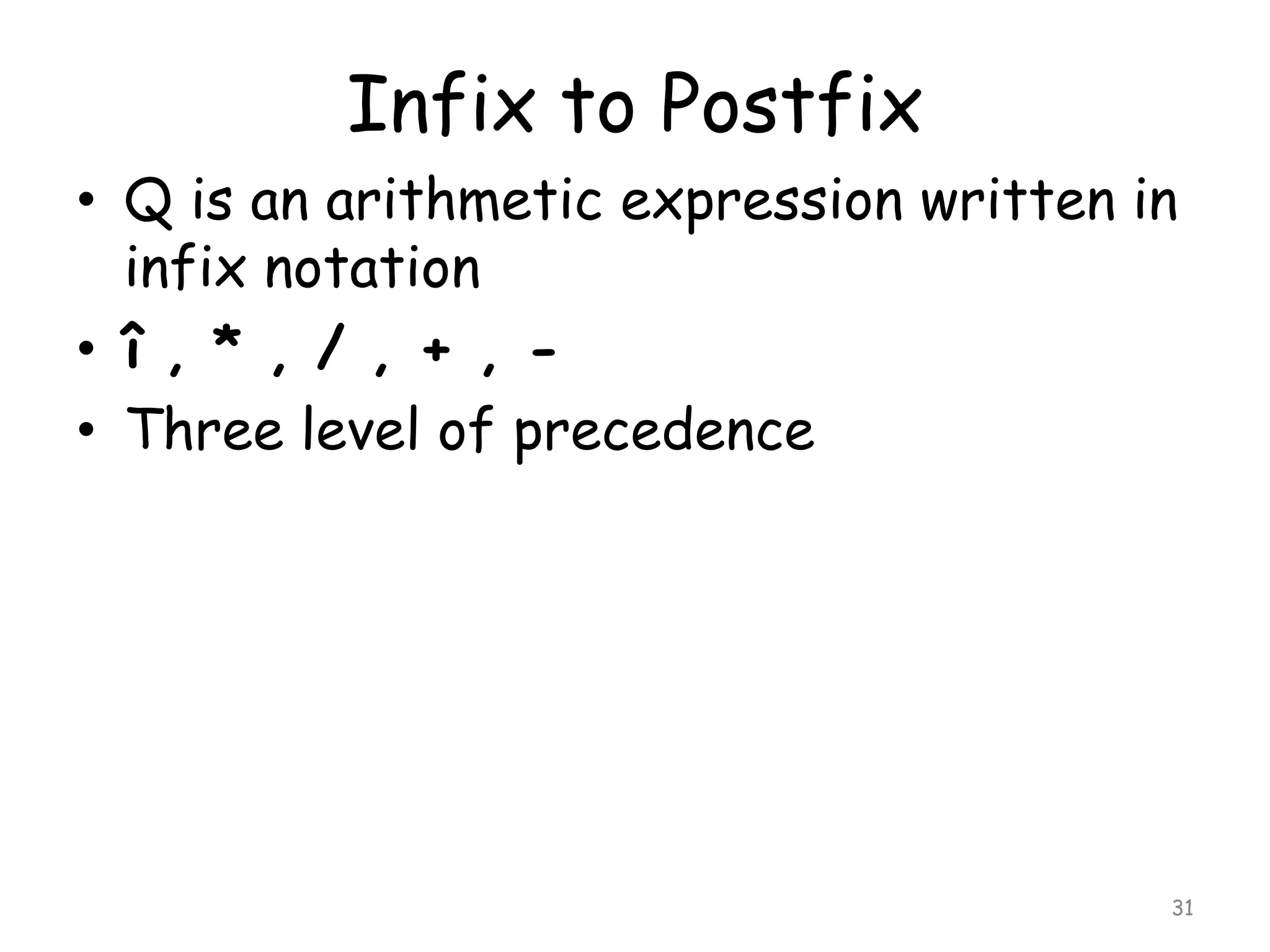Infix to Postfix
• Q is an arithmetic expression written in
infix notation
• î , * , / , + , • Three level of precedence

31

 