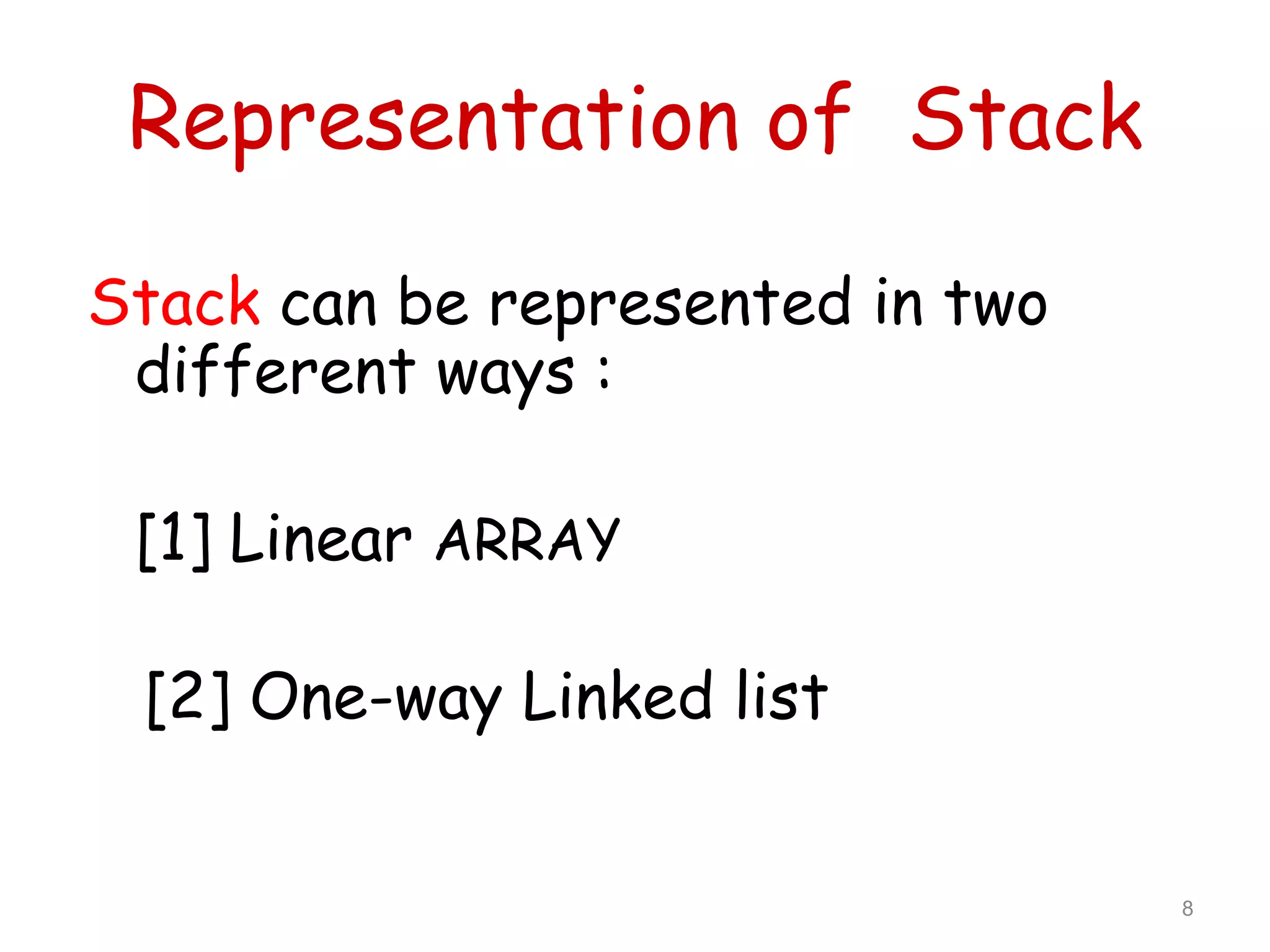 Representation of Stack
Stack can be represented in two
different ways :
[1] Linear ARRAY
[2] One-way Linked list

8

 